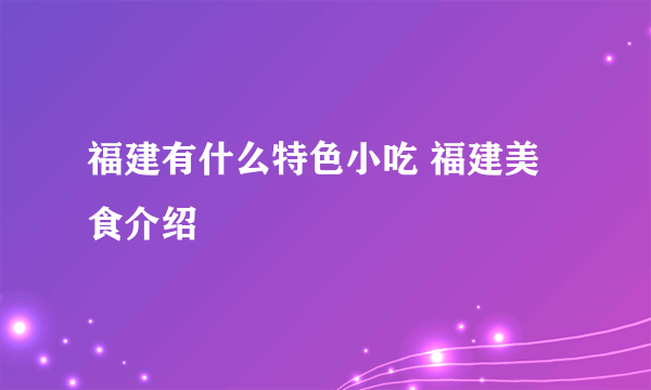 福建有什么特色小吃 福建美食介绍