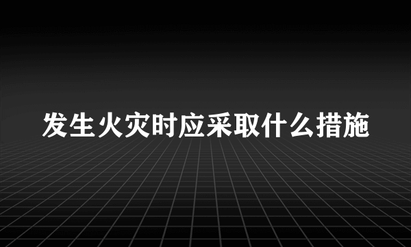 发生火灾时应采取什么措施