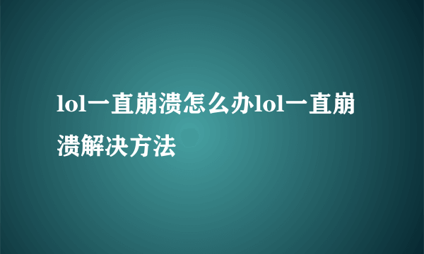 lol一直崩溃怎么办lol一直崩溃解决方法