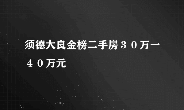 须德大良金榜二手房３０万一４０万元