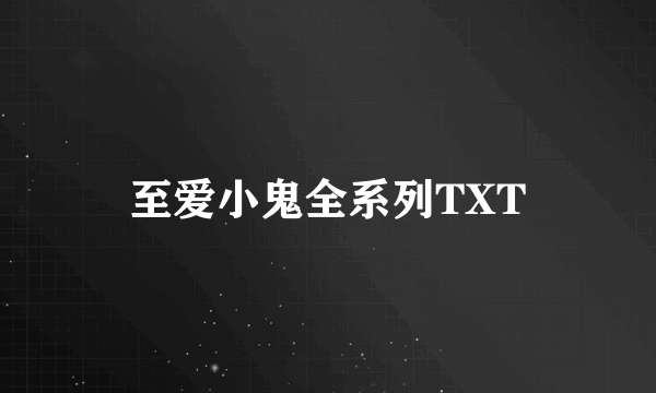 至爱小鬼全系列TXT