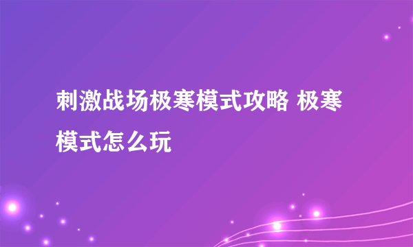 刺激战场极寒模式攻略 极寒模式怎么玩