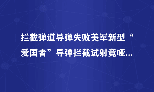 拦截弹道导弹失败美军新型“爱国者”导弹拦截试射竟哑火_飞外新闻