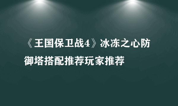 《王国保卫战4》冰冻之心防御塔搭配推荐玩家推荐