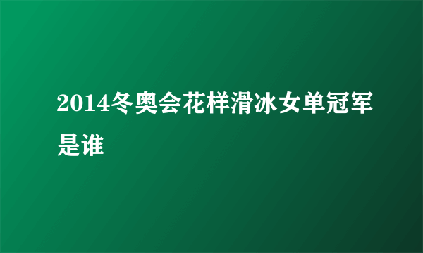 2014冬奥会花样滑冰女单冠军是谁