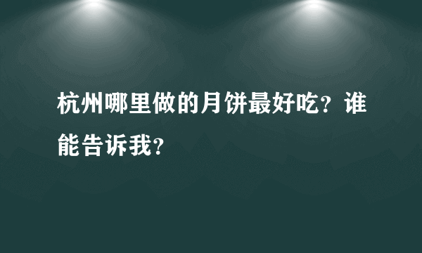 杭州哪里做的月饼最好吃？谁能告诉我？