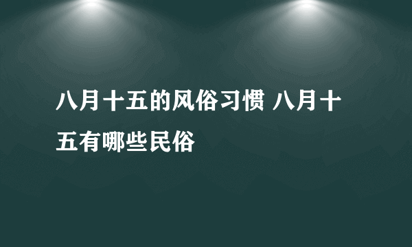 八月十五的风俗习惯 八月十五有哪些民俗