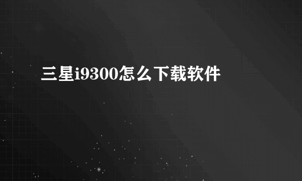 三星i9300怎么下载软件