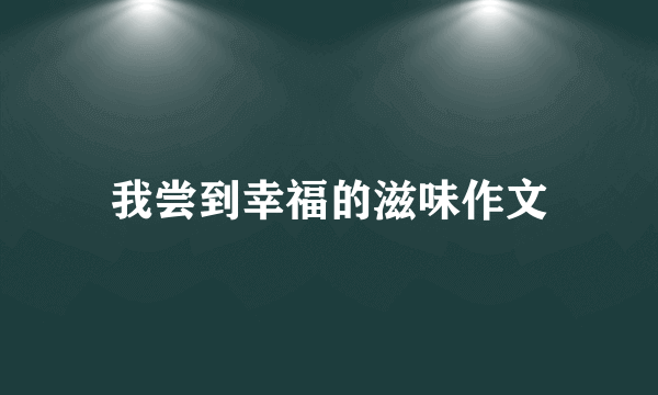 我尝到幸福的滋味作文