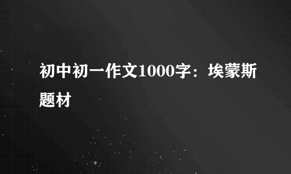 初中初一作文1000字：埃蒙斯题材