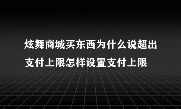 炫舞商城买东西为什么说超出支付上限怎样设置支付上限