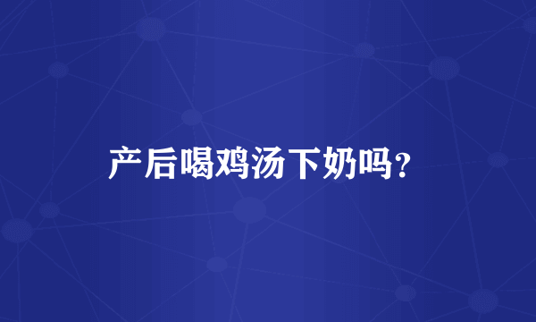 产后喝鸡汤下奶吗？