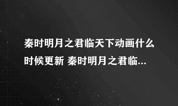 秦时明月之君临天下动画什么时候更新 秦时明月之君临天下动画更新时间