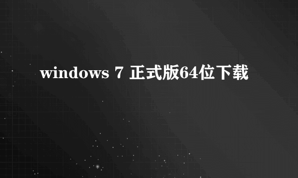 windows 7 正式版64位下载