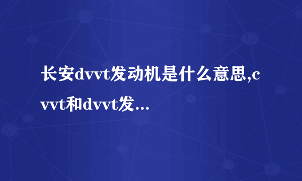 长安dvvt发动机是什么意思,cvvt和dvvt发动机是什么意思