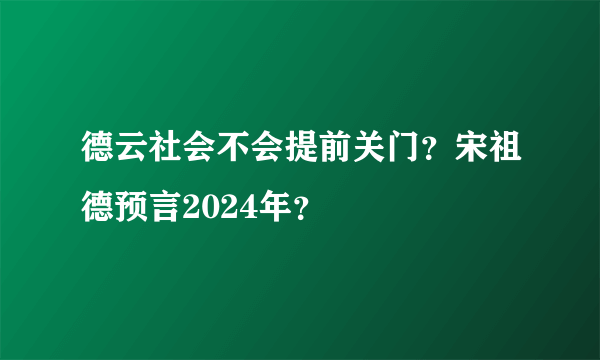 德云社会不会提前关门？宋祖德预言2024年？