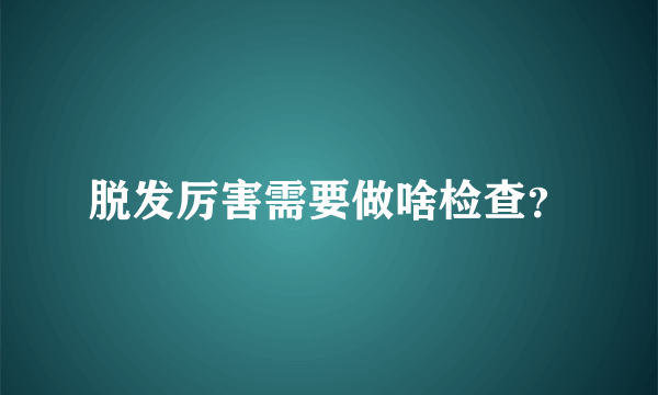 脱发厉害需要做啥检查？