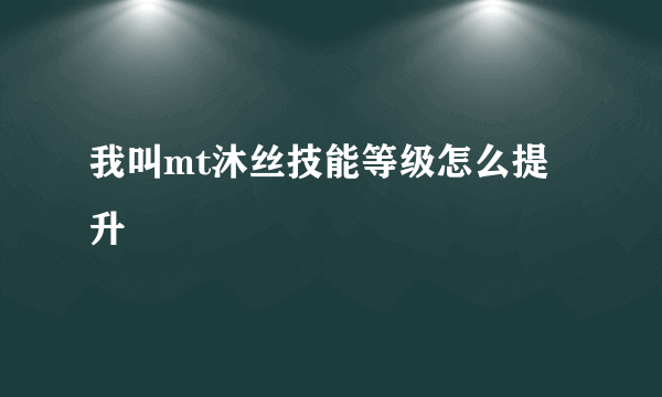 我叫mt沐丝技能等级怎么提升