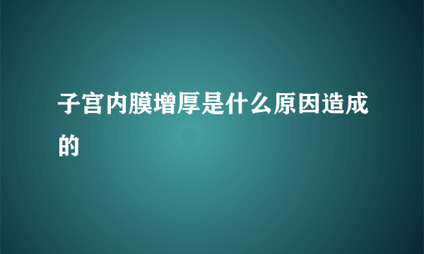 子宫内膜增厚是什么原因造成的