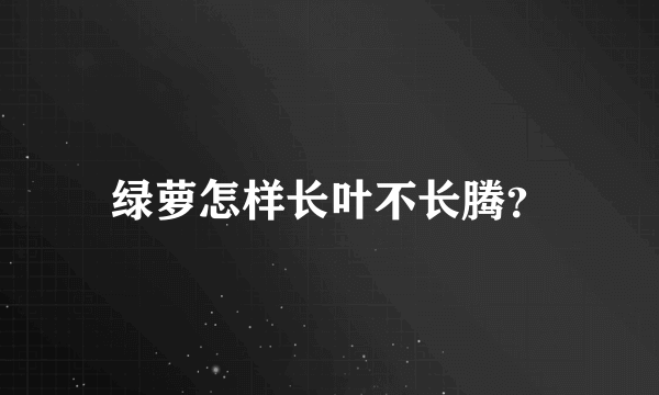 绿萝怎样长叶不长腾？