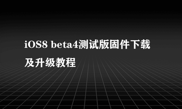 iOS8 beta4测试版固件下载及升级教程