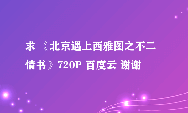 求 《北京遇上西雅图之不二情书》720P 百度云 谢谢