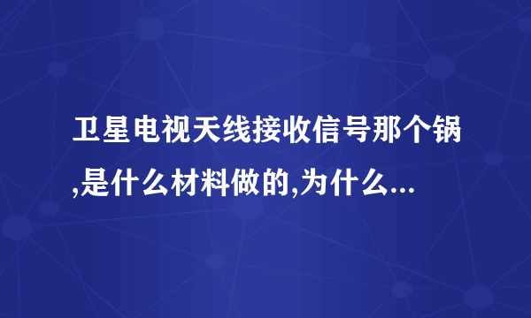 卫星电视天线接收信号那个锅,是什么材料做的,为什么锅是一整块材料可以接收信号?