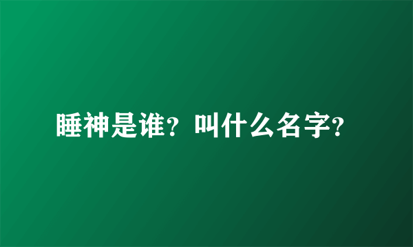 睡神是谁？叫什么名字？