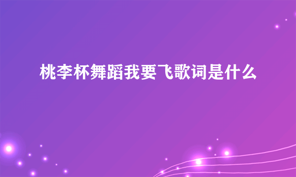 桃李杯舞蹈我要飞歌词是什么