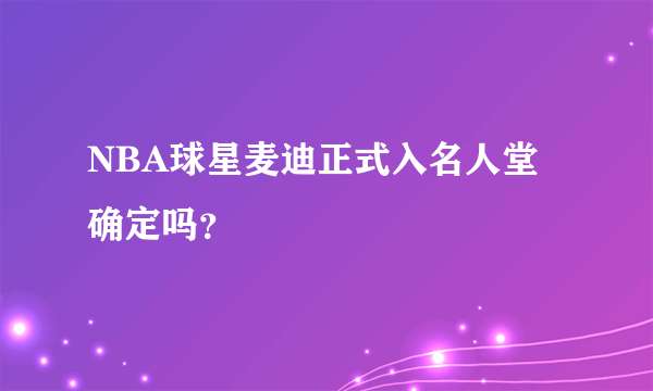 NBA球星麦迪正式入名人堂确定吗？