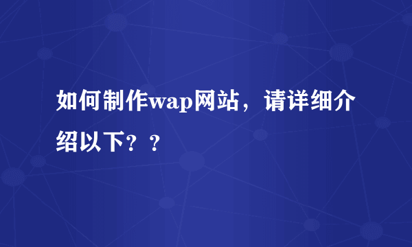 如何制作wap网站，请详细介绍以下？？