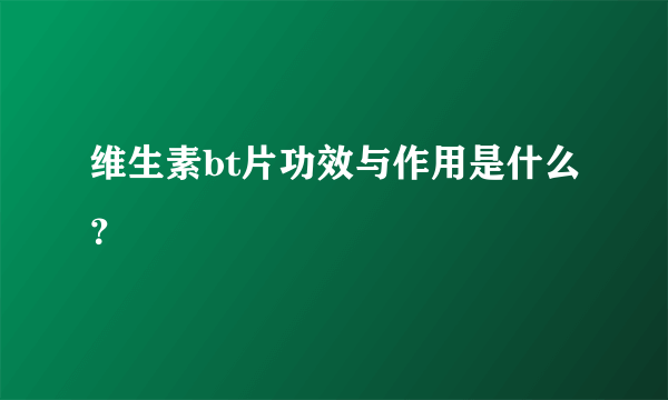 维生素bt片功效与作用是什么？