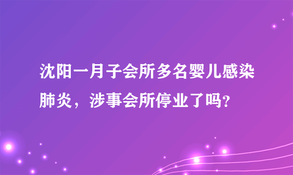 沈阳一月子会所多名婴儿感染肺炎，涉事会所停业了吗？