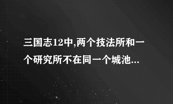 三国志12中,两个技法所和一个研究所不在同一个城池,能制造兵器吗