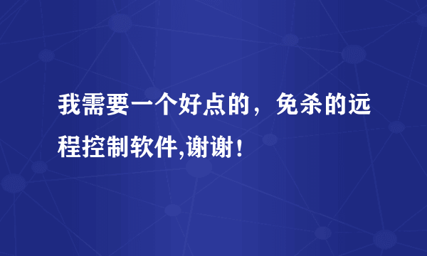 我需要一个好点的，免杀的远程控制软件,谢谢！