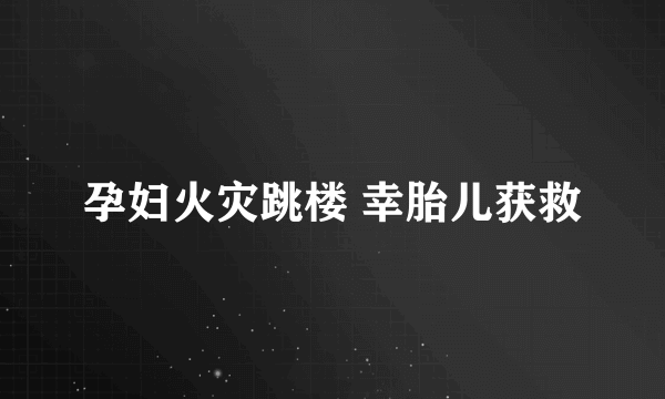 孕妇火灾跳楼 幸胎儿获救