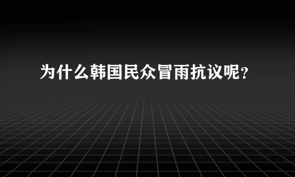 为什么韩国民众冒雨抗议呢？