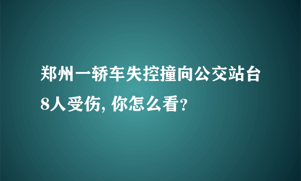 郑州一轿车失控撞向公交站台8人受伤, 你怎么看？