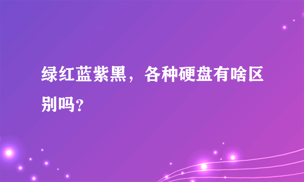 绿红蓝紫黑，各种硬盘有啥区别吗？