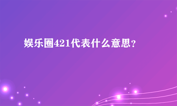 娱乐圈421代表什么意思？