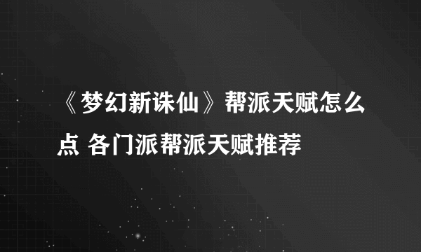 《梦幻新诛仙》帮派天赋怎么点 各门派帮派天赋推荐