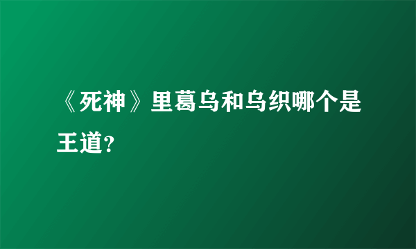 《死神》里葛乌和乌织哪个是王道？