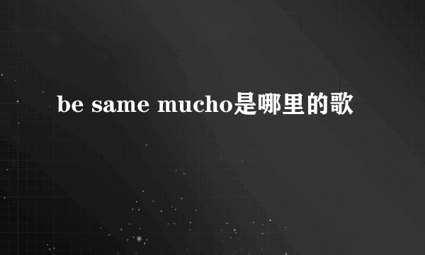 be same mucho是哪里的歌