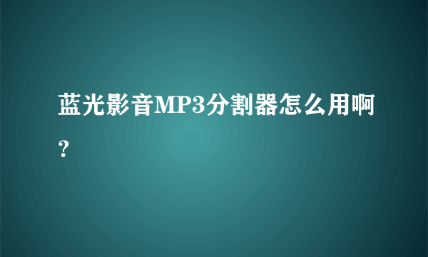 蓝光影音MP3分割器怎么用啊？