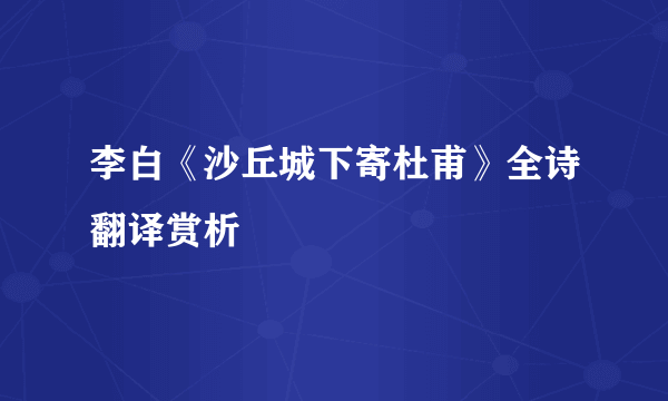 李白《沙丘城下寄杜甫》全诗翻译赏析