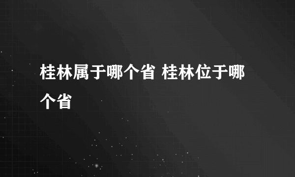 桂林属于哪个省 桂林位于哪个省