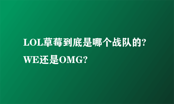 LOL草莓到底是哪个战队的?WE还是OMG?