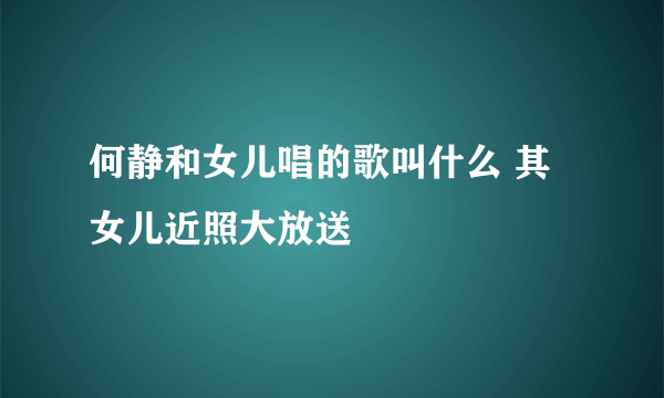 何静和女儿唱的歌叫什么 其女儿近照大放送