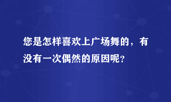 您是怎样喜欢上广场舞的，有没有一次偶然的原因呢？