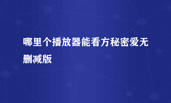 哪里个播放器能看方秘密爱无删减版